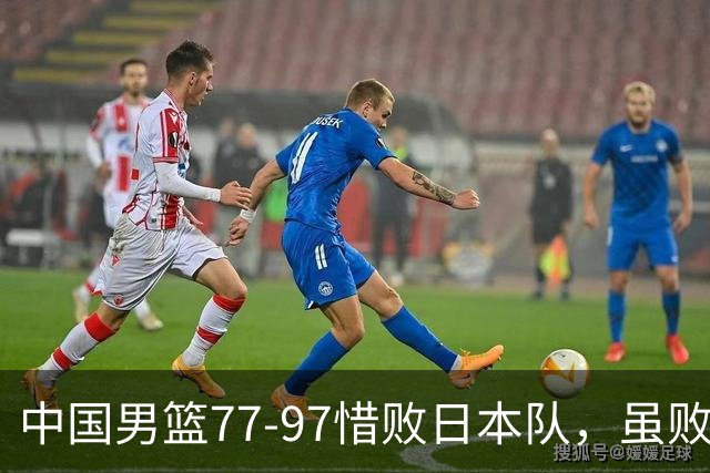 中国男篮77-97惜败日本队，虽败犹荣，昂首进入铜牌争夺战