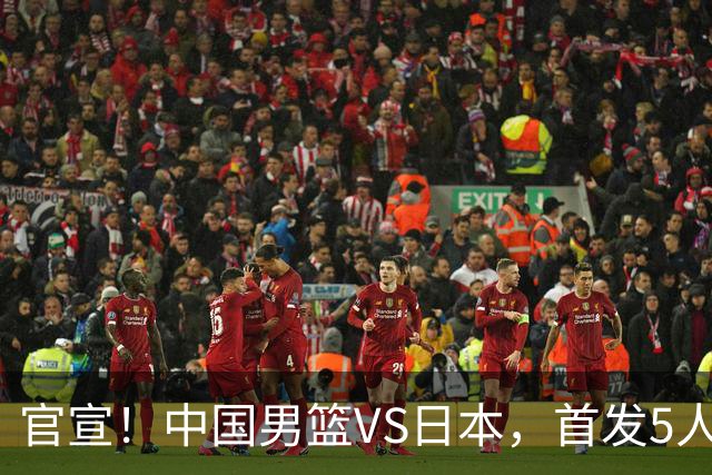 官宣！中国男篮VS日本，首发5人出炉！2大前锋李弘权、赵嘉义复出