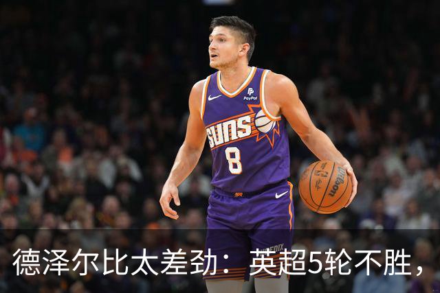德泽尔比太差劲：英超5轮不胜，球迷提前离场，8.2亿欧豪阵也没用